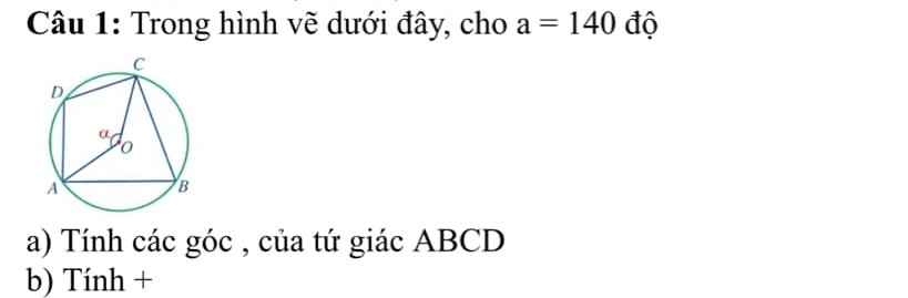 Trong hình vẽ dưới đây, cho a=140 độ 
a) Tính các góc , của tứ giác ABCD
b) Tính +