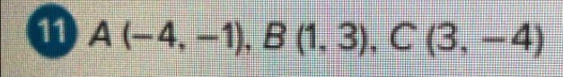 11 A(-4,-1), B(1,3), C(3,-4)