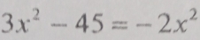 3x^2-45=-2x^2