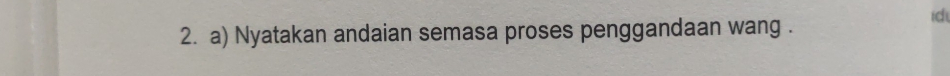 id 
2. a) Nyatakan andaian semasa proses penggandaan wang .