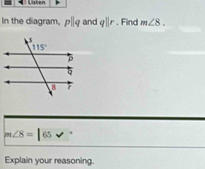 Listen
In the diagram, pparallel q and qparallel r 、 Find m∠ 8.
m∠ 8=|65 surd
Explain your reasoning.