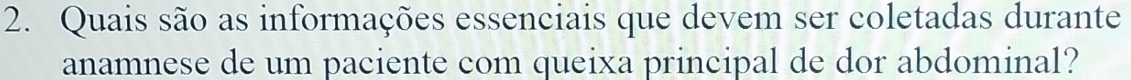 Quais são as informações essenciais que devem ser coletadas durante 
anamnese de um paciente com queixa principal de dor abdominal?