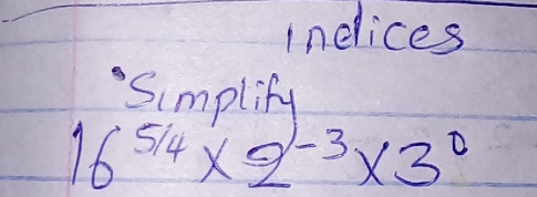 indices 
Simplify
16^(5/4)* 2^(-3)* 3^0