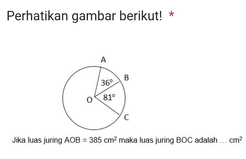 Perhatikan gambar berikut! *
Jika luas juring AOB=385cm^2 maka luas juring BOC adalah _ cm^2