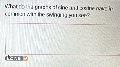 What do the graphs of sine and cosine have in 
common with the swinging you see? 
LONE K