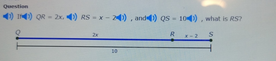 Question
If QR=2x RS=x-2□ , and QS=10(1)) , what is RS?