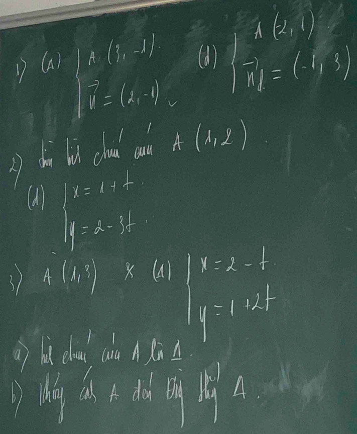 A(-2,1)? 
D (a)
beginarrayl A(1,-1) overline B=(4,-1).endarray.
(d) vector n_1=(-1,3)
= di li chud aue A(1,2)
(d)
beginarray r 1=1,1 1.1-t1 
③ A(1,3)* (1) x=2-t
y=1+2f
= bi chou cho A