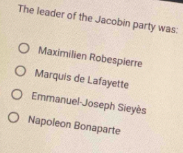 The leader of the Jacobin party was:
Maximilien Robespierre
Marquis de Lafayette
Emmanuel-Joseph Sieyès
Napoleon Bonaparte