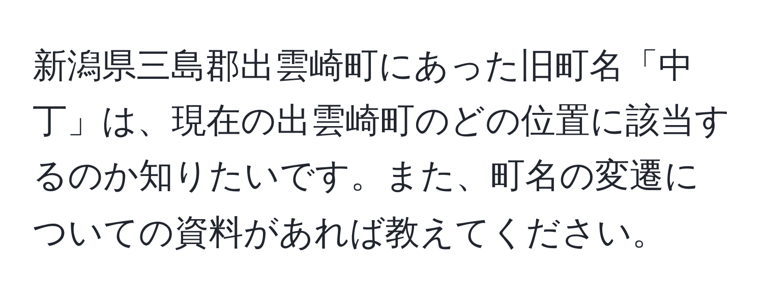 新潟県三島郡出雲崎町にあった旧町名「中丁」は、現在の出雲崎町のどの位置に該当するのか知りたいです。また、町名の変遷についての資料があれば教えてください。