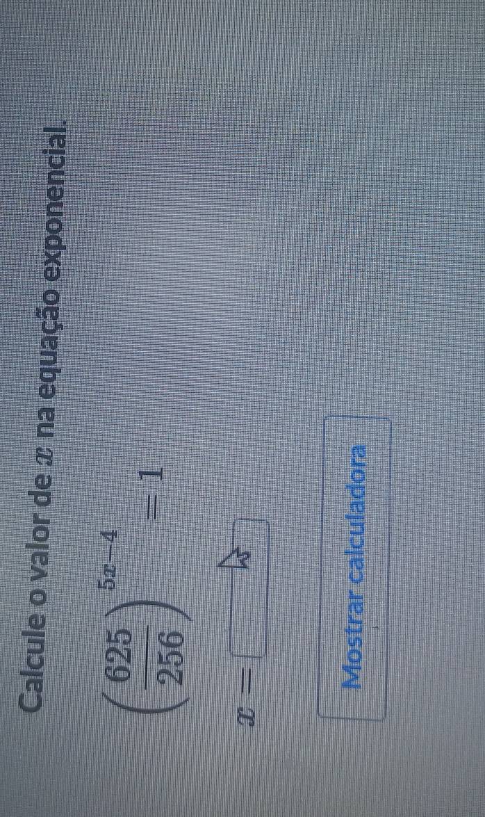 Calcule o valor de x na equação exponencial.
( 625/256 )^5x-4=1
x=
Mostrar calculadora