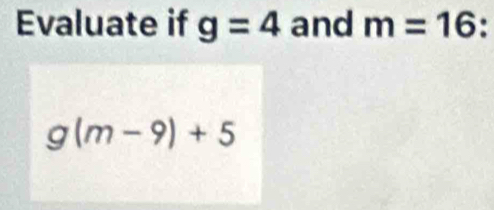 Evaluate if g=4 and m=16.
g(m-9)+5