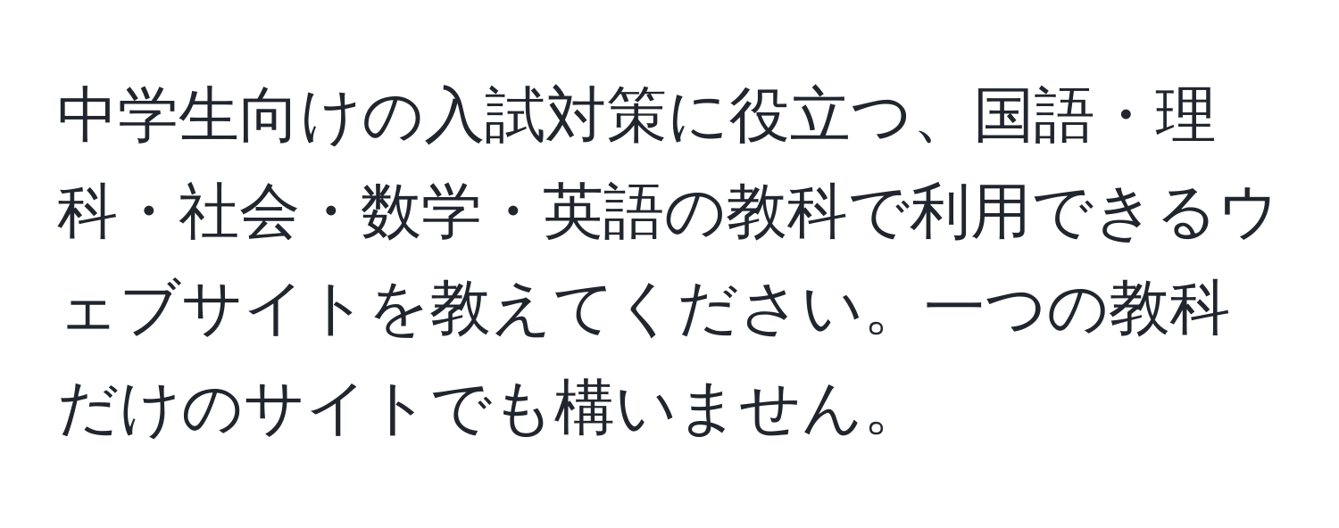 中学生向けの入試対策に役立つ、国語・理科・社会・数学・英語の教科で利用できるウェブサイトを教えてください。一つの教科だけのサイトでも構いません。