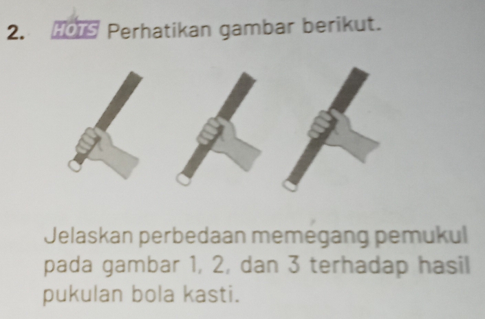 Perhatikan gambar berikut. 
Jelaskan perbedaan memegang pemukul 
pada gambar 1, 2, dan 3 terhadap hasil 
pukulan bola kasti.