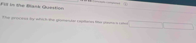 B55 Concepts completed 
Fill in the Blank Question 
The process by which the glomerular capillaries filter plasma is called