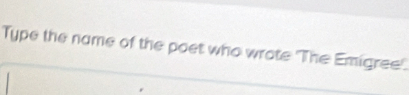 Type the name of the poet who wrote 'The Emigree.