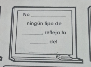 No_ 
ningún tipo de 
_, refleja la 
_del 
_