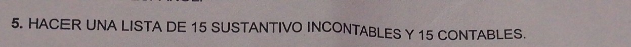 HACER UNA LISTA DE 15 SUSTANTIVO INCONTABLES Y 15 CONTABLES.