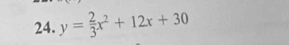 y= 2/3 x^2+12x+30