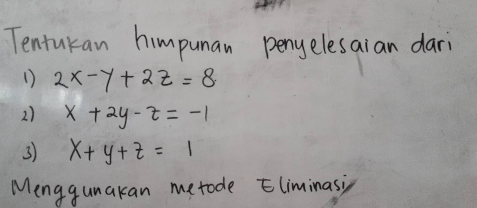 Tentukan himpunan penyelesaian dari
D 2x-y+2z=8
2) x+2y-z=-1
3)
x+y+z=1
Menggunakan metode Eliminasi