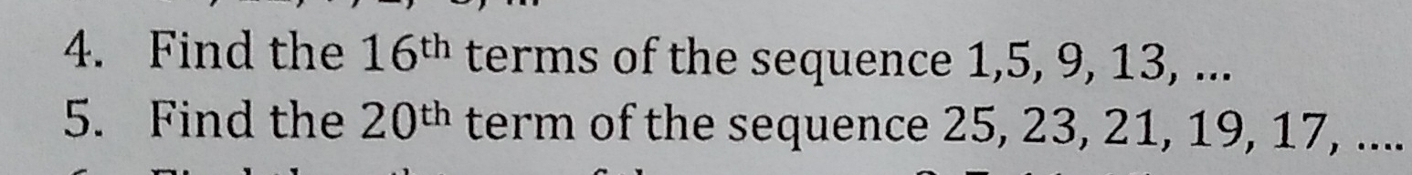 Find the 16^(th) terms of the sequence 1, 5, 9, 13, ... 
5. Find the 20^(th) term of the sequence 25, 23, 21, 19, 17, ....