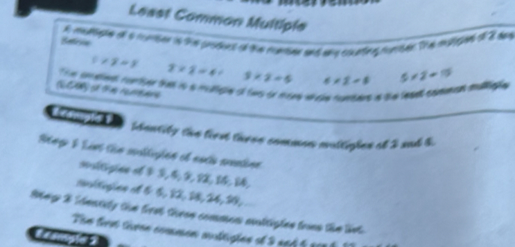 Least Common Muitiple 
R mullate of a moerser is the prosoes of the nueser and any coteng ronser. The mstigaes o 8 dae 
Sefron
0* 8=8 2* 2=4 3* 2=6 4* 2=8 5* 2=15
Te cmeent rontser tha is i multigle of tws or mone w e 
A s tê renare t e le s comman muliaão 
bdantity the liest there commen mottapon ot 2 sod t. 
Sieg I Lis the molligion of noch nomins 
HolGgine dt 
Meg 2 T entily the frst these common moltiples tom the list. 
The trm tivee commen aultigies et 3 snd h con d 0
L x ample