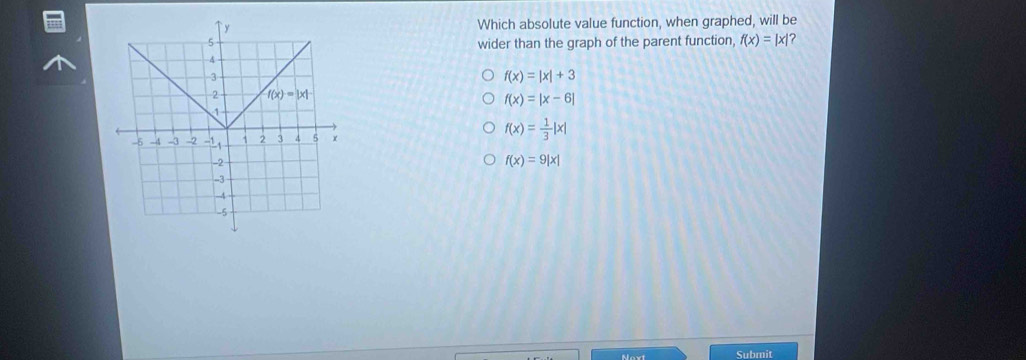 Which absolute value function, when graphed, will be
wider than the graph of the parent function f(x)=|x| ?
f(x)=|x|+3
f(x)=|x-6|
f(x)= 1/3 |x|
f(x)=9|x|
Submit