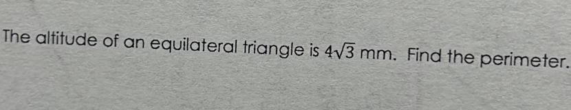 The altitude of an equilateral triangle is 4sqrt(3)mm. Find the perimeter.