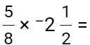  5/8 * -2 1/2 =