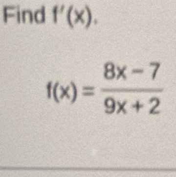 Find f'(x).
f(x)= (8x-7)/9x+2 