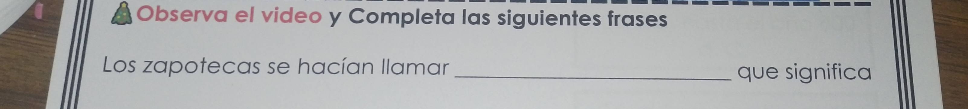 Observa el video y Completa las siguientes frases 
Los zapotecas se hacían llamar 
_que significa