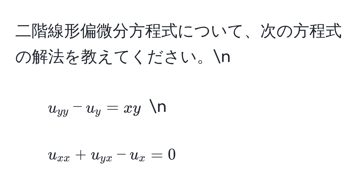 二階線形偏微分方程式について、次の方程式の解法を教えてください。n
1. $u_yy - u_y = xy$ n
2. $u_xx + u_yx - u_x = 0$