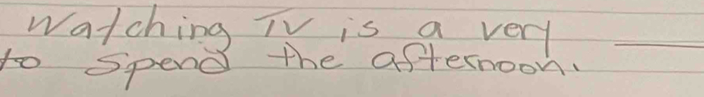 watching TV is a very_ 
to spend the afternoon.