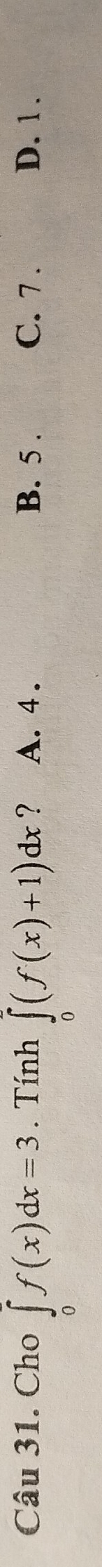 Cho ∈tlimits _0^af(x)dx=3. Tính ∈tlimits _0^2(f(x)+1)dx ? A. 4. B. 5. C. 7. D. 1.
