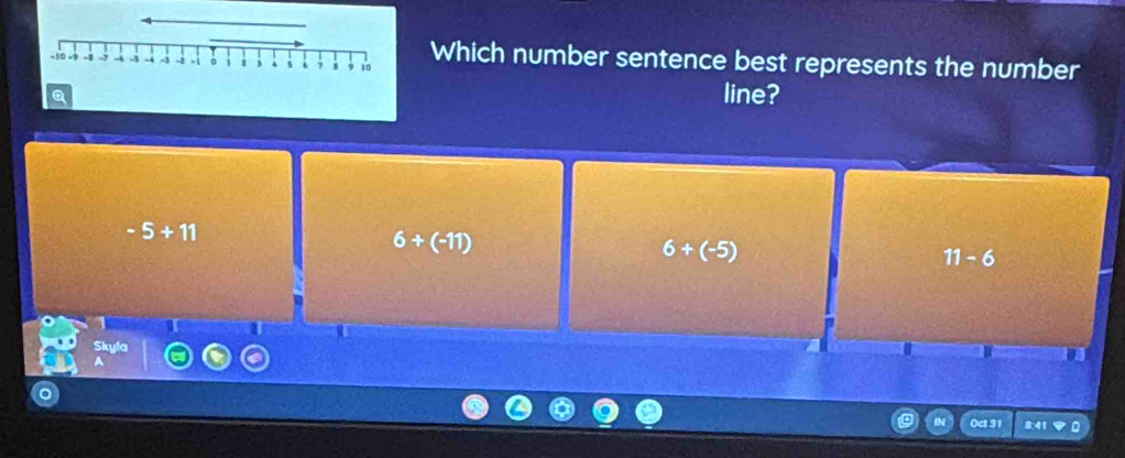 −10 −9 +8 -7 -4 4 -4 -3 -2 -1 1 3 5 、 10 Which number sentence best represents the number
line?
-5+11
6+(-11)
6+(-5)
11-6
Skyl
A
8:41