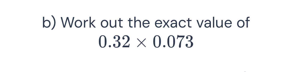 Work out the exact value of
0.32* 0.073