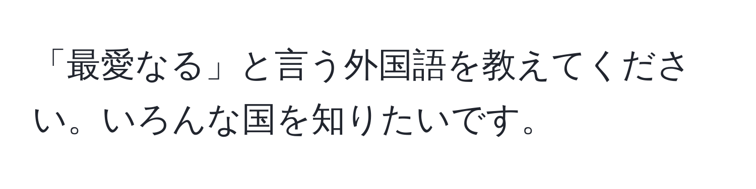 「最愛なる」と言う外国語を教えてください。いろんな国を知りたいです。