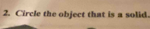 Circle the object that is a solid.