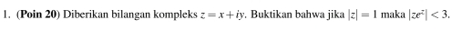 (Poin 20) Diberikan bilangan kompleks z=x+iy. Buktikan bahwa jika |z|=1 maka |ze^z|<3</tex>.