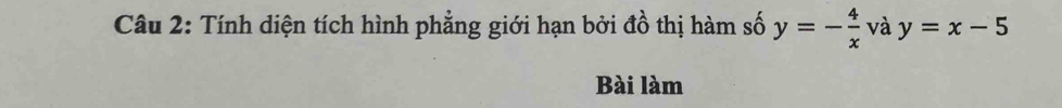 Tính diện tích hình phẳng giới hạn bởi đồ thị hàm số y=- 4/x  và y=x-5
Bài làm