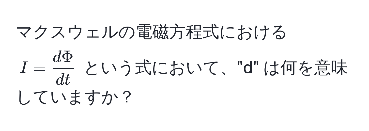 マクスウェルの電磁方程式における ( I =  dPhi/dt  ) という式において、"d" は何を意味していますか？