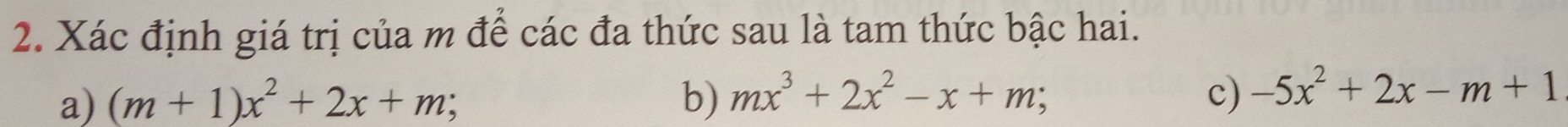 Xác định giá trị của m để các đa thức sau là tam thức bậc hai.
a) (m+1)x^2+2x+m; b) mx^3+2x^2-x+m; c) -5x^2+2x-m+1