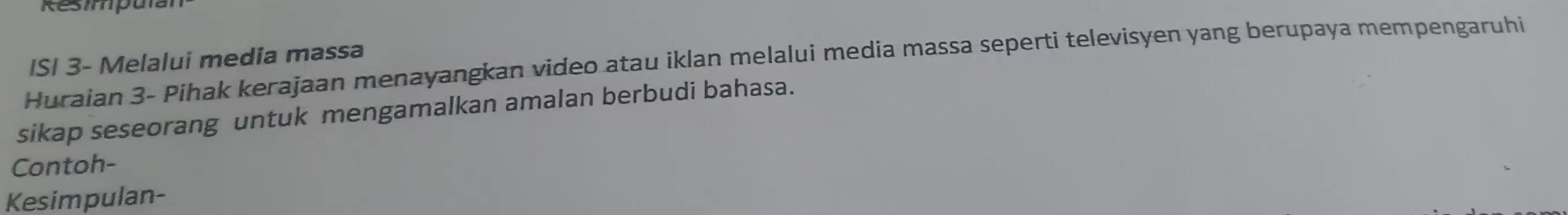 Resmmpan 
ISI 3 - Melalui media massa 
Huraian 3 - Pihak kerajaan menayangkan video atau iklan melalui media massa seperti televisyen yang berupaya mempengaruhi 
sikap seseorang untuk mengamalkan amalan berbudi bahasa. 
Contoh- 
Kesimpulan-