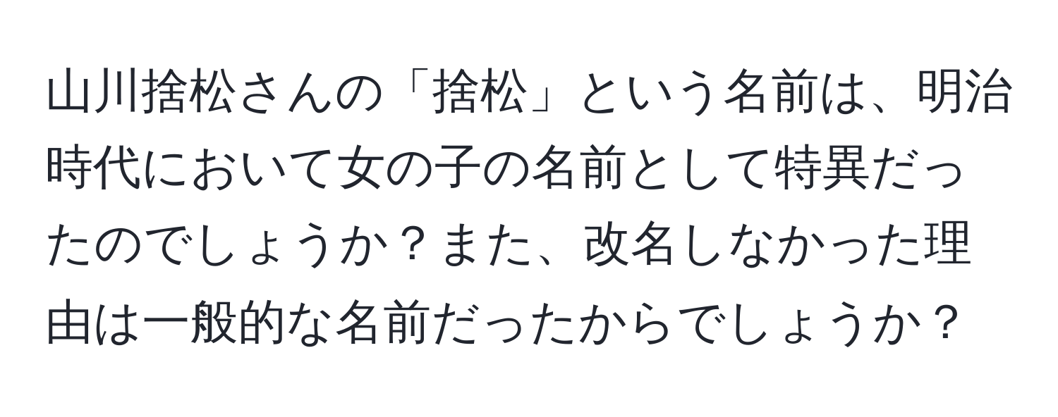 山川捨松さんの「捨松」という名前は、明治時代において女の子の名前として特異だったのでしょうか？また、改名しなかった理由は一般的な名前だったからでしょうか？