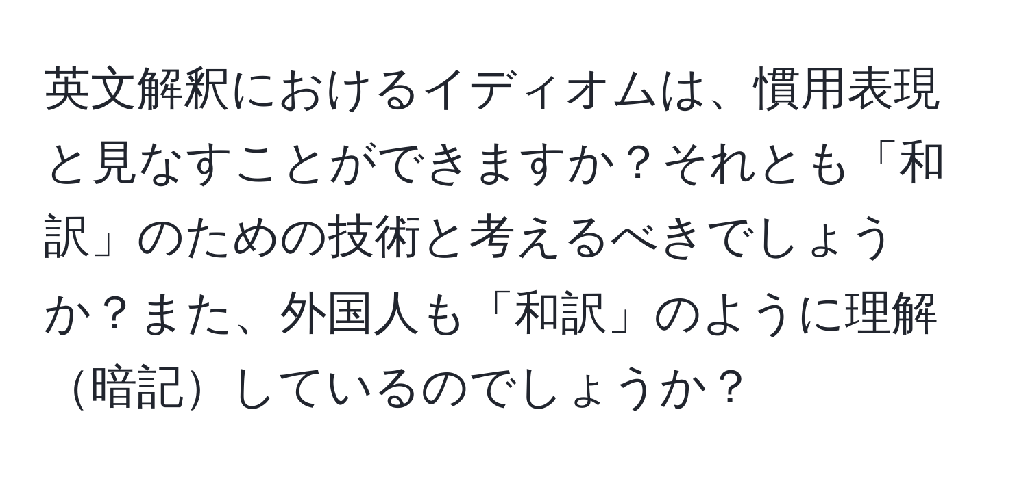 英文解釈におけるイディオムは、慣用表現と見なすことができますか？それとも「和訳」のための技術と考えるべきでしょうか？また、外国人も「和訳」のように理解暗記しているのでしょうか？