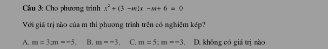 Cho phương trình x^2+(3-m)x-m+6=0
Với giá trị nào của m thì phương trình trên có nghiệm kép?
A. m=3; m=-5. B. m=-3. C. m=5; m=-3. D. không có giá trị nào