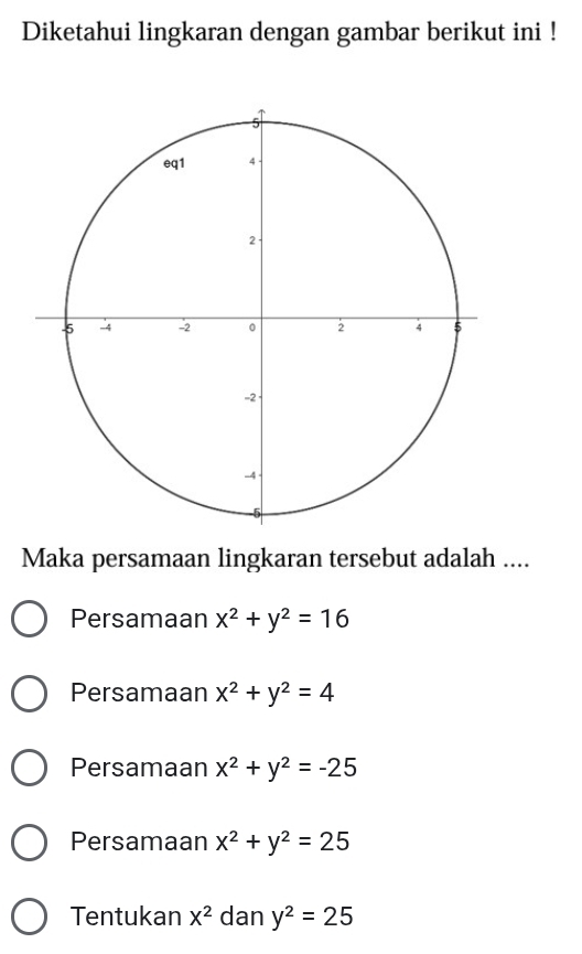 Diketahui lingkaran dengan gambar berikut ini !
Maka persamaan lingkaran tersebut adalah ....
Persamaan x^2+y^2=16
Persamaan x^2+y^2=4
Persamaan x^2+y^2=-25
Persamaan x^2+y^2=25
Tentukan X^2 dan y^2=25