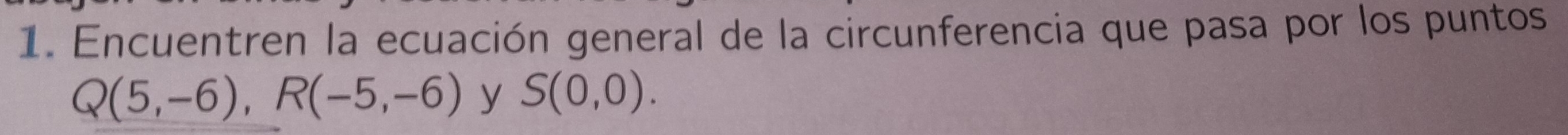 Encuentren la ecuación general de la circunferencia que pasa por los puntos
Q(5,-6), R(-5,-6) y S(0,0).