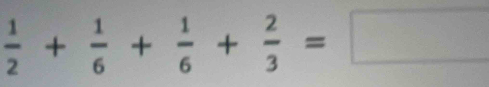  1/2 + 1/6 + 1/6 + 2/3 =□