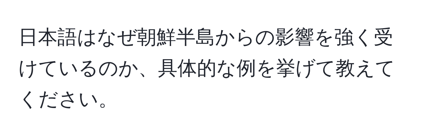 日本語はなぜ朝鮮半島からの影響を強く受けているのか、具体的な例を挙げて教えてください。