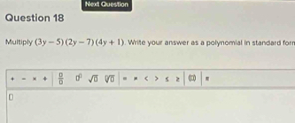 Next Question
Question 18
Multiply (3y-5)(2y-7)(4y+1) Write your answer as a polynomial in standard for
-  □ /□   □° sqrt(□ ) sqrt(□ ) (□
D